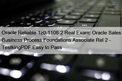 Oracle Reliable 1z0-1108-2 Real Exam: Oracle Sales Business ...